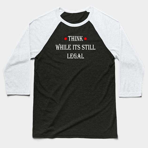 Think While Its Still Legal Baseball T-Shirt by lmohib